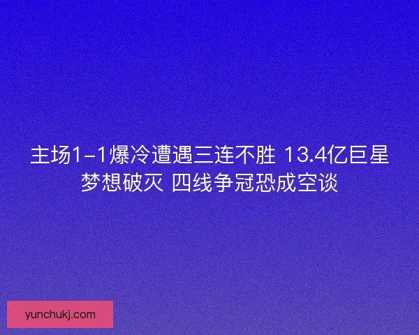 主场1-1爆冷遭遇三连不胜 13.4亿巨星梦想破灭 四线争冠恐成空谈
