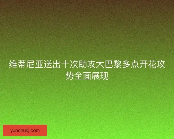 维蒂尼亚送出十次助攻大巴黎多点开花攻势全面展现